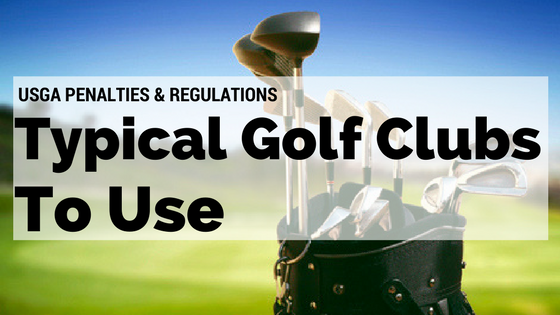Typical Golf Clubs to Use: USGA Penalties and Regulations
